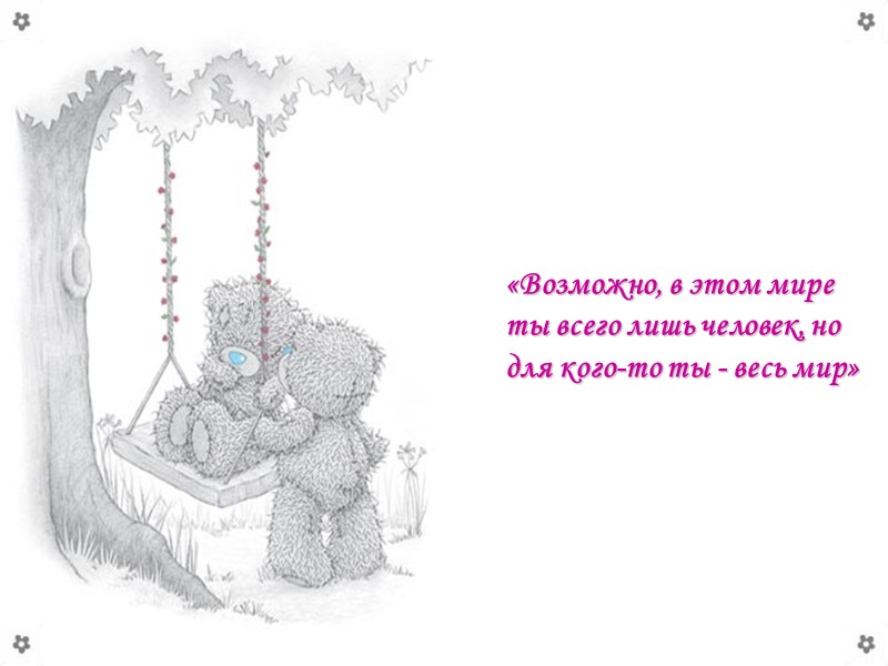 «Возможно, в этом мире ты всего лишь человек, но для кого-то ты - весь